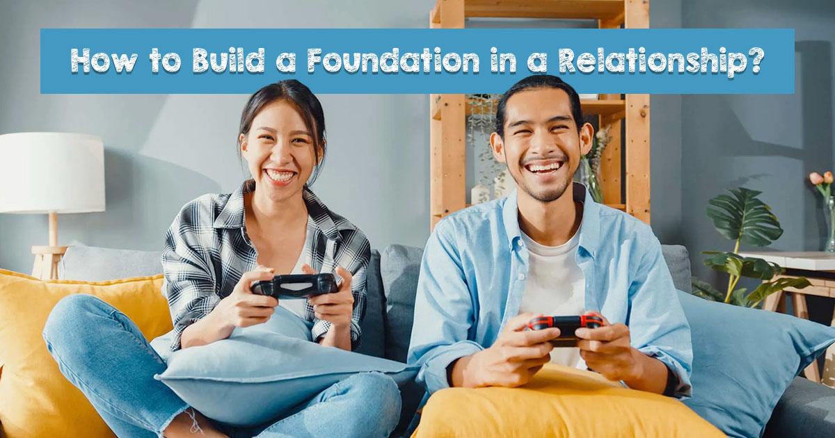 How to Build a Foundation in a Relationship?